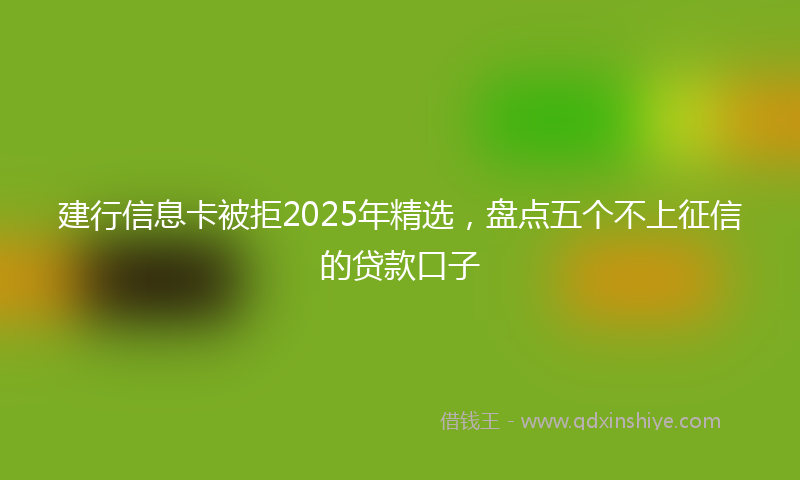 建行信息卡被拒2025年精选，盘点五个不上征信的贷款口子