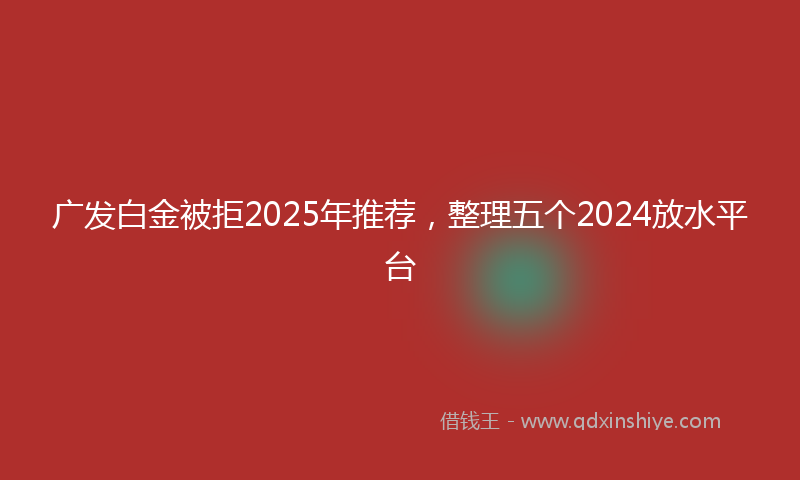 广发白金被拒2025年推荐，整理五个2024放水平台