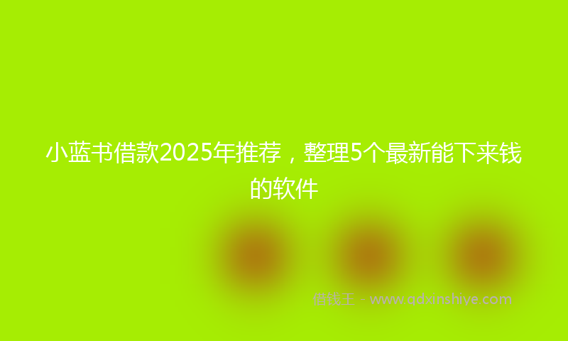 小蓝书借款2025年推荐，整理5个最新能下来钱的软件