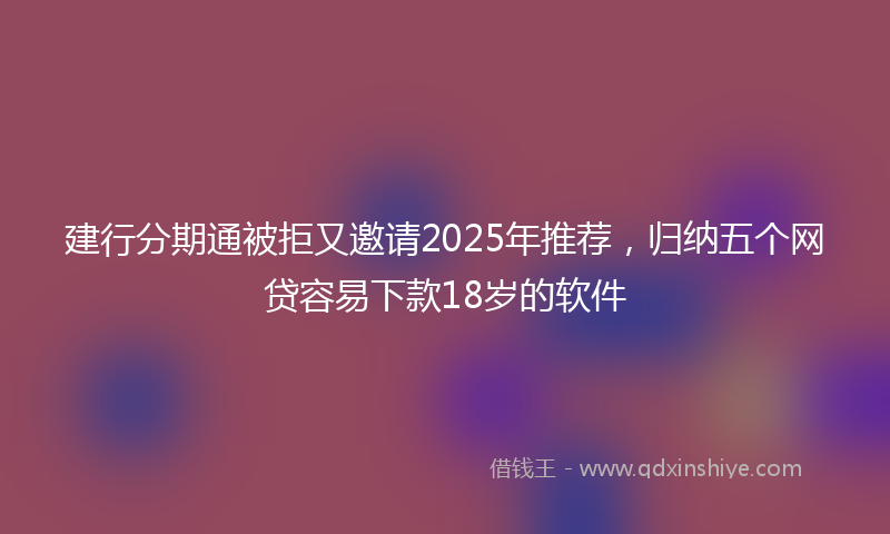 建行分期通被拒又邀请2025年推荐，归纳五个网贷容易下款18岁的软件