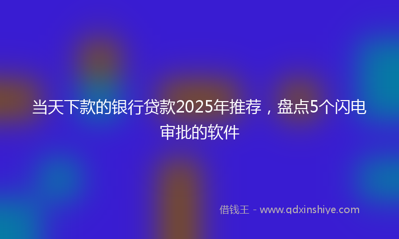 当天下款的银行贷款2025年推荐，盘点5个闪电审批的软件