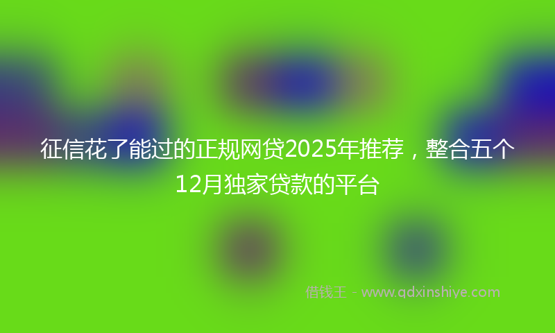 征信花了能过的正规网贷2025年推荐，整合五个12月独家贷款的平台