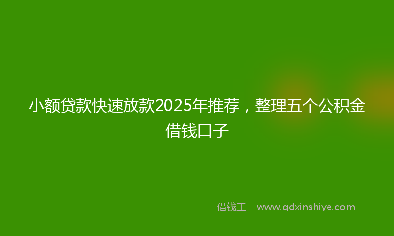 小额贷款快速放款2025年推荐，整理五个公积金借钱口子