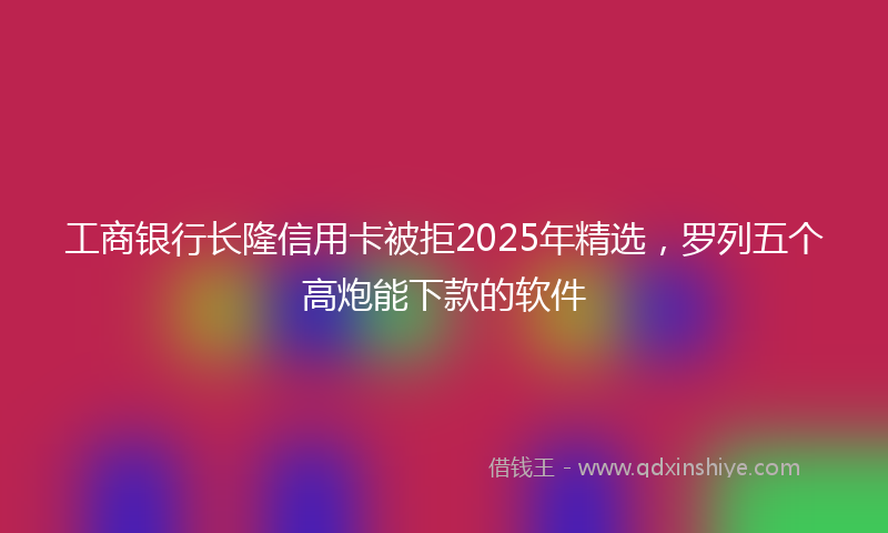 工商银行长隆信用卡被拒2025年精选，罗列五个高炮能下款的软件