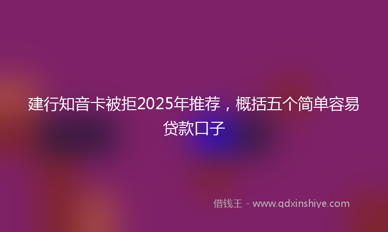 建行知音卡被拒2025年推荐，概括五个简单容易贷款口子