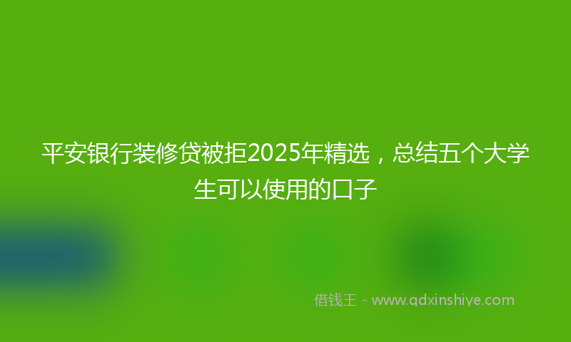 平安银行装修贷被拒2025年精选，总结五个大学生可以使用的口子