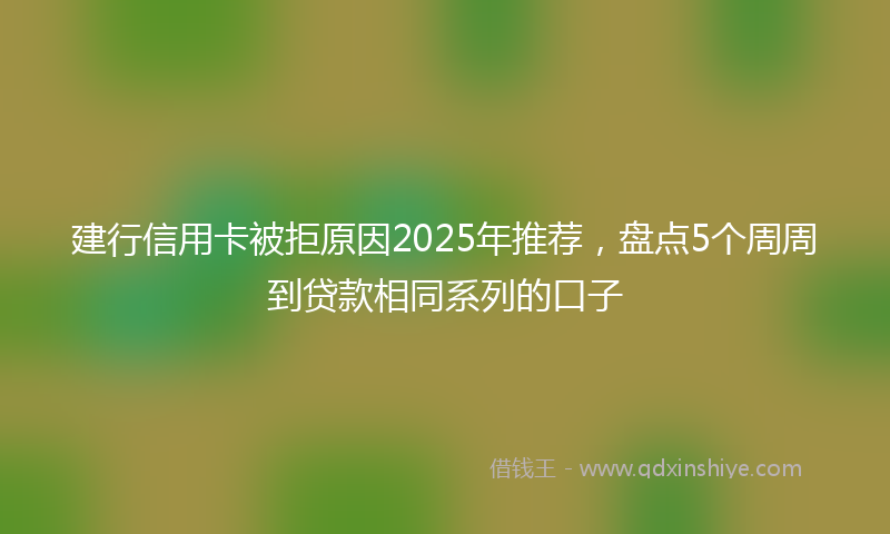 建行信用卡被拒原因2025年推荐，盘点5个周周到贷款相同系列的口子