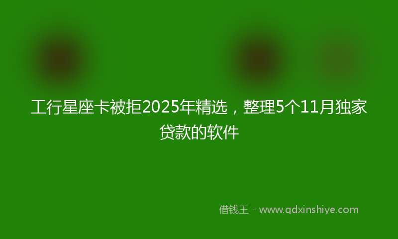 工行星座卡被拒2025年精选，整理5个11月独家贷款的软件