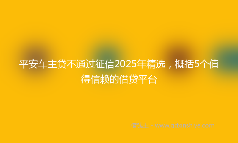 平安车主贷不通过征信2025年精选，概括5个值得信赖的借贷平台