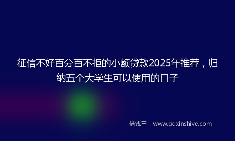 征信不好百分百不拒的小额贷款2025年推荐，归纳五个大学生可以使用的口子