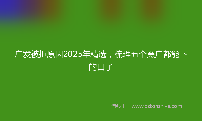 广发被拒原因2025年精选，梳理五个黑户都能下的口子