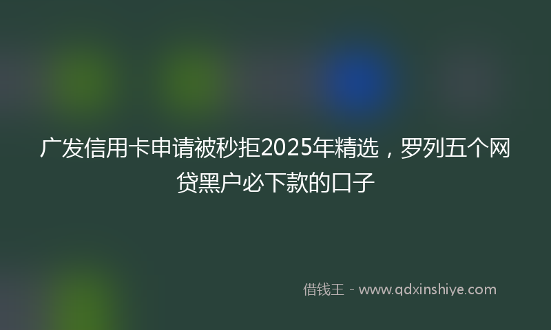 广发信用卡申请被秒拒2025年精选，罗列五个网贷黑户必下款的口子