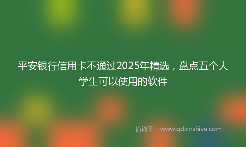 平安银行信用卡不通过2025年精选，盘点五个大学生可以使用的软件