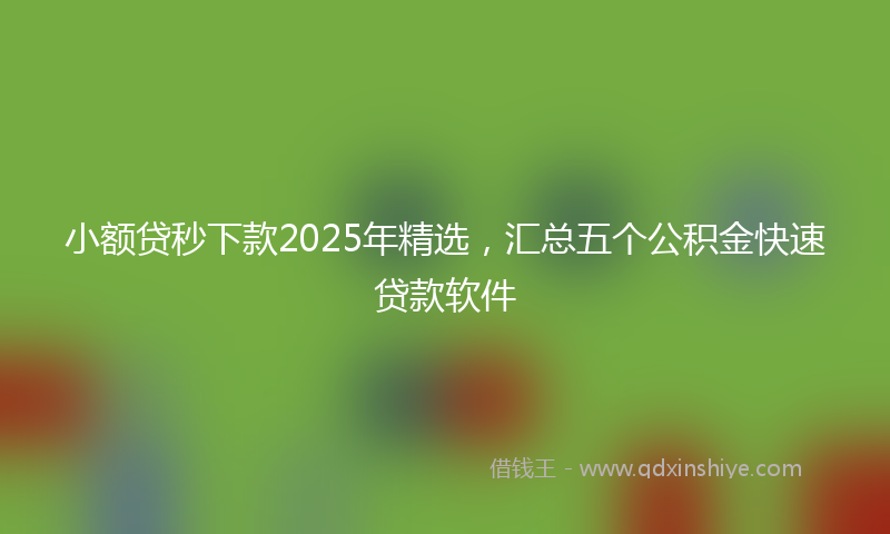 小额贷秒下款2025年精选，汇总五个公积金快速贷款软件