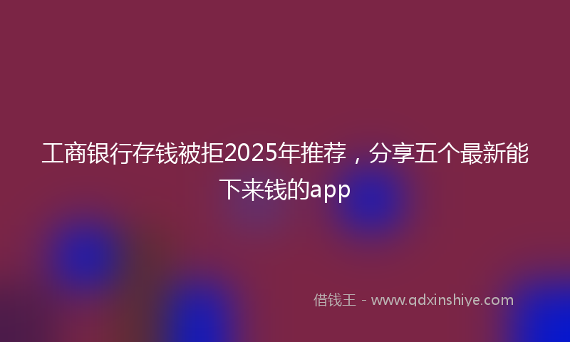 工商银行存钱被拒2025年推荐，分享五个最新能下来钱的app