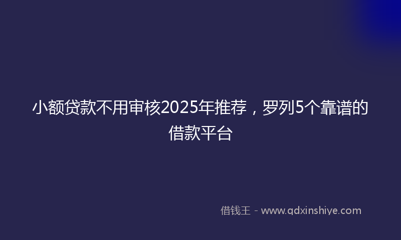 小额贷款不用审核2025年推荐，罗列5个靠谱的借款平台