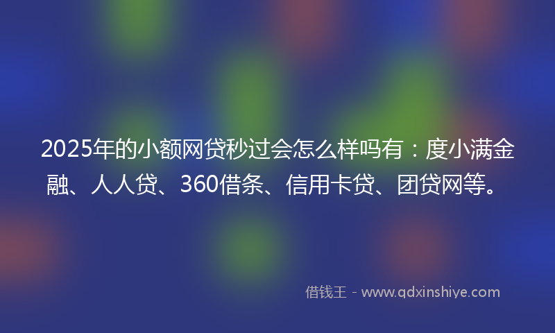2025年的小额网贷秒过会怎么样吗有：度小满金融、人人贷、360借条、信用卡贷、团贷网等。