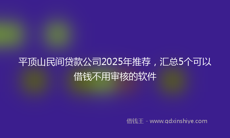 平顶山民间贷款公司2025年推荐，汇总5个可以借钱不用审核的软件