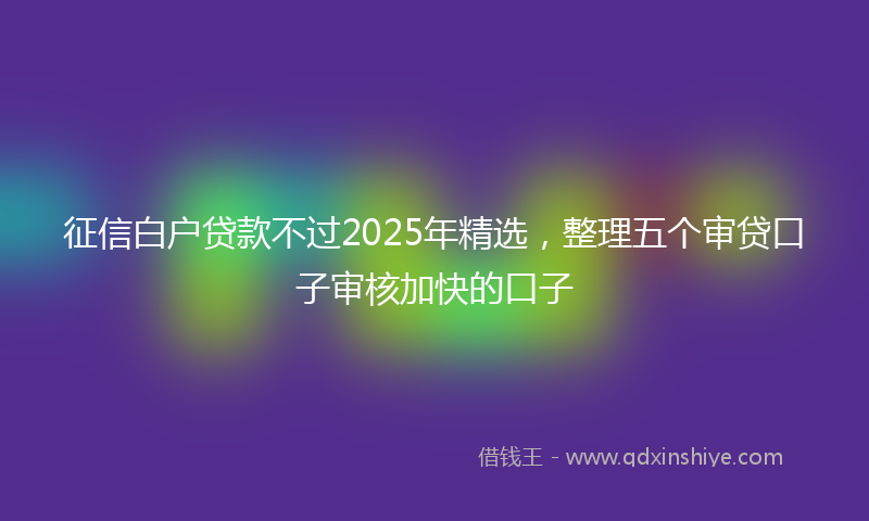 征信白户贷款不过2025年精选，整理五个审贷口子审核加快的口子