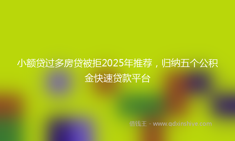 小额贷过多房贷被拒2025年推荐，归纳五个公积金快速贷款平台