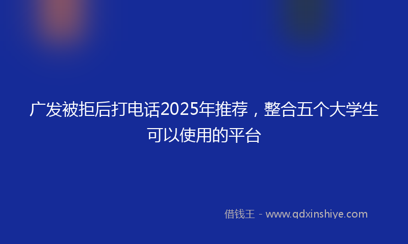 广发被拒后打电话2025年推荐，整合五个大学生可以使用的平台