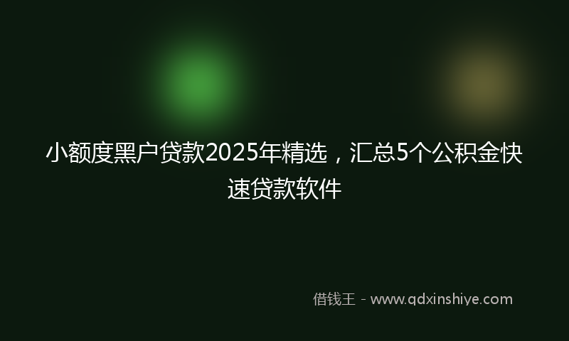 小额度黑户贷款2025年精选，汇总5个公积金快速贷款软件