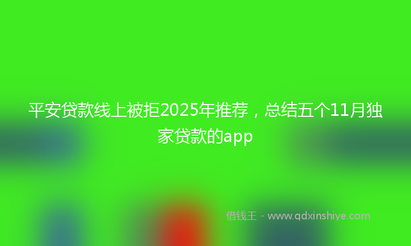平安贷款线上被拒2025年推荐，总结五个11月独家贷款的app