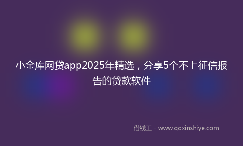 小金库网贷app2025年精选，分享5个不上征信报告的贷款软件
