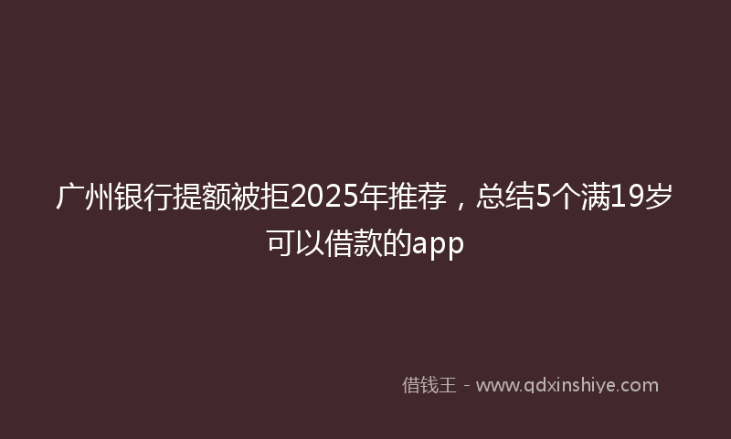 广州银行提额被拒2025年推荐，总结5个满19岁可以借款的app