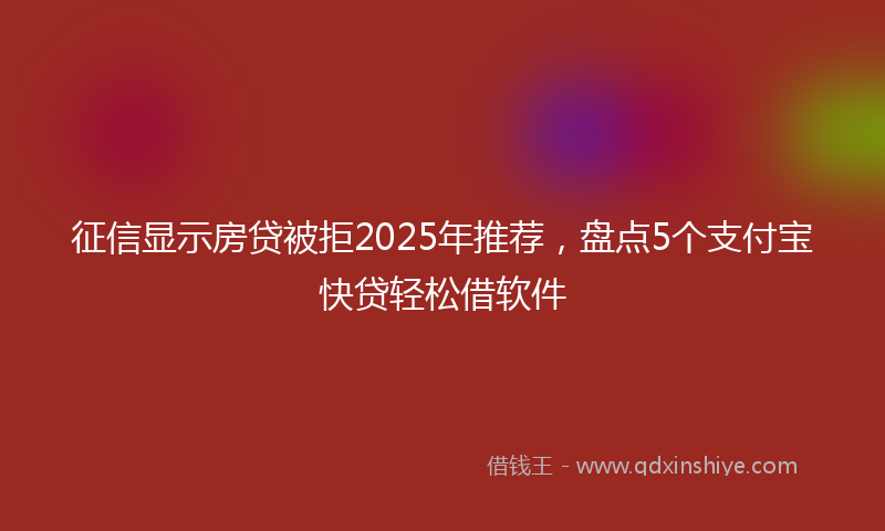 征信显示房贷被拒2025年推荐，盘点5个支付宝快贷轻松借软件