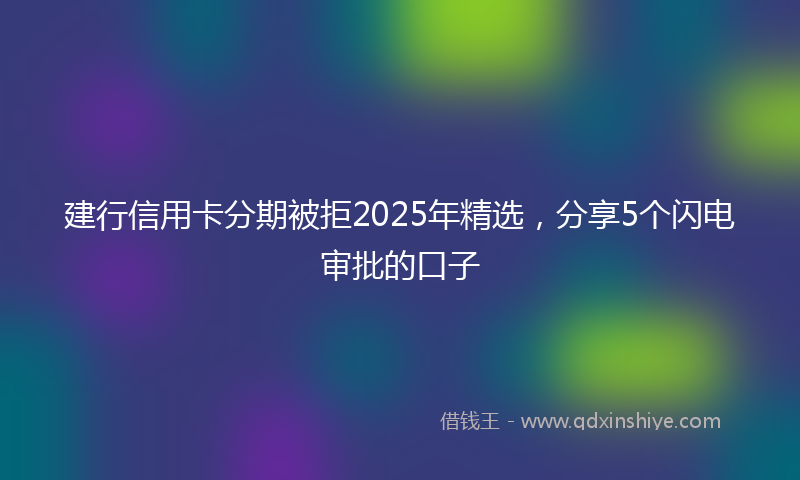 建行信用卡分期被拒2025年精选，分享5个闪电审批的口子