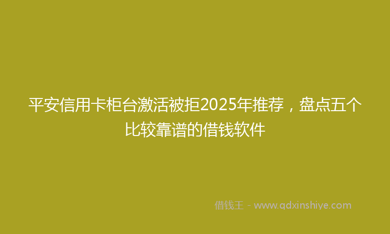 平安信用卡柜台激活被拒2025年推荐，盘点五个比较靠谱的借钱软件