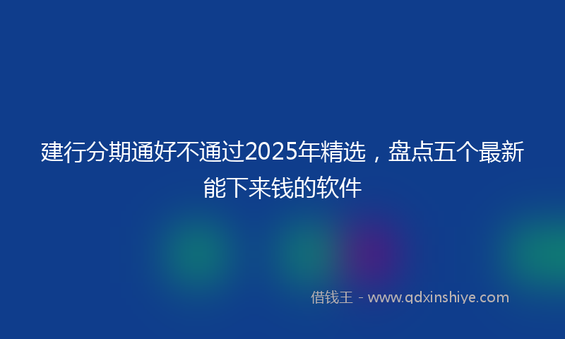 建行分期通好不通过2025年精选，盘点五个最新能下来钱的软件