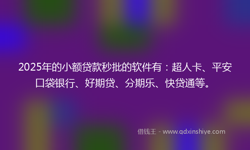 2025年的小额贷款秒批的软件有：超人卡、平安口袋银行、好期贷、分期乐、快贷通等。