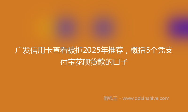广发信用卡查看被拒2025年推荐，概括5个凭支付宝花呗贷款的口子