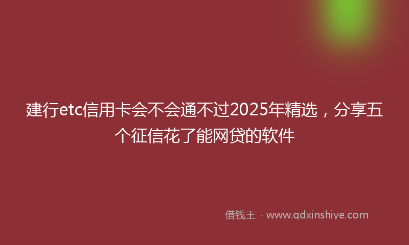 建行etc信用卡会不会通不过2025年精选，分享五个征信花了能网贷的软件