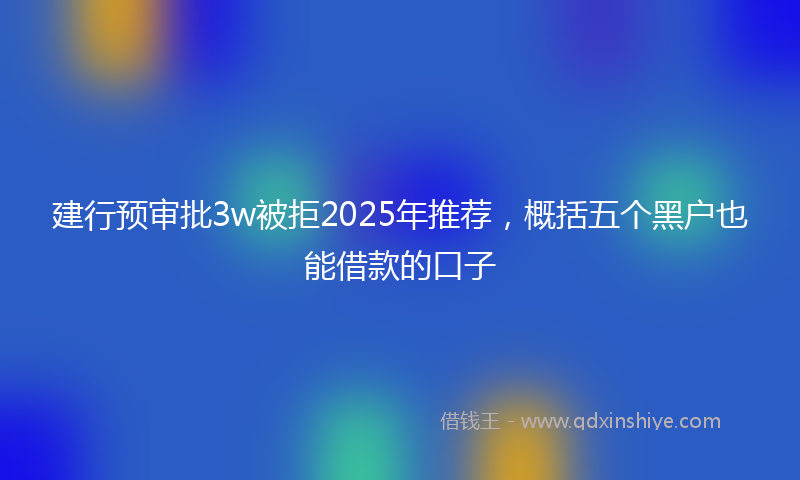 建行预审批3w被拒2025年推荐，概括五个黑户也能借款的口子