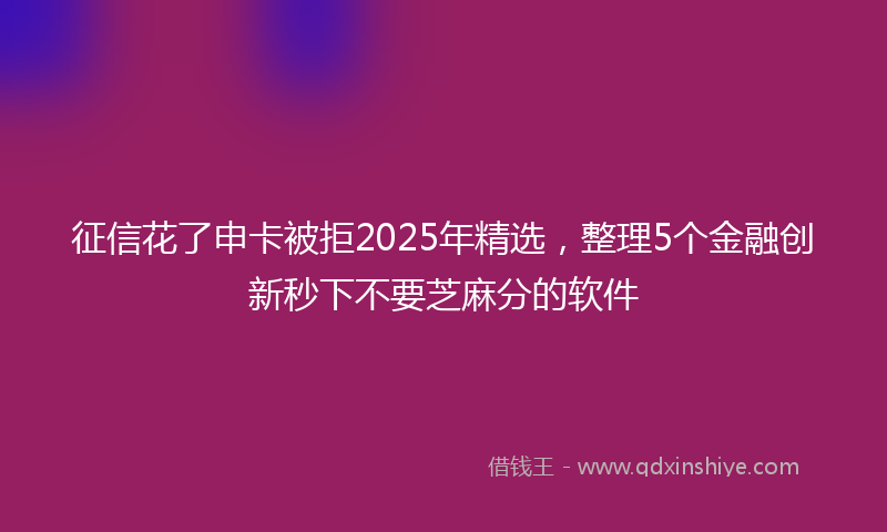 征信花了申卡被拒2025年精选，整理5个金融创新秒下不要芝麻分的软件