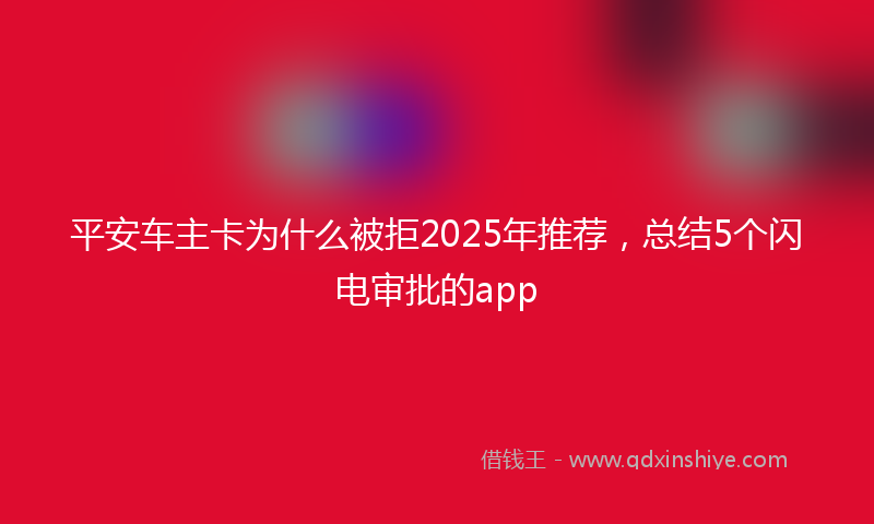 平安车主卡为什么被拒2025年推荐，总结5个闪电审批的app