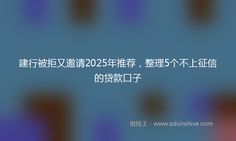 建行被拒又邀请2025年推荐，整理5个不上征信的贷款口子
