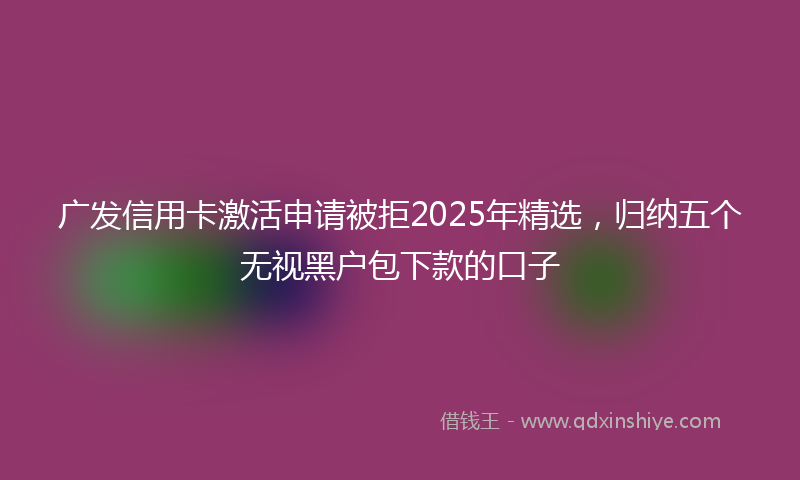 广发信用卡激活申请被拒2025年精选，归纳五个无视黑户包下款的口子