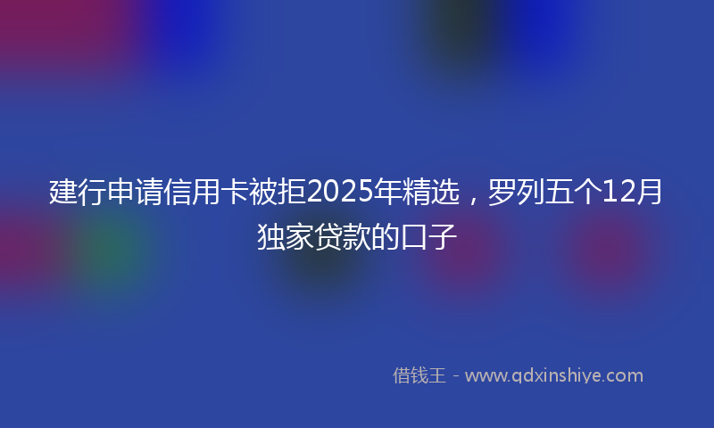 建行申请信用卡被拒2025年精选，罗列五个12月独家贷款的口子