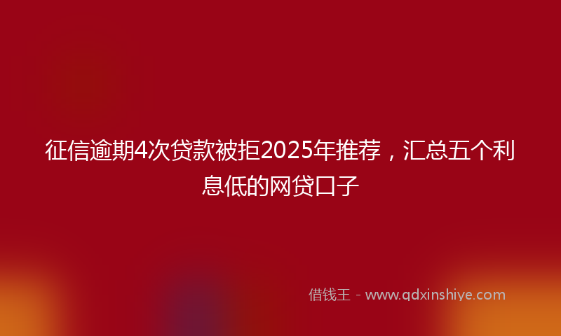 征信逾期4次贷款被拒2025年推荐，汇总五个利息低的网贷口子