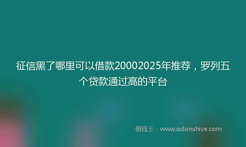 征信黑了哪里可以借款20002025年推荐，罗列五个贷款通过高的平台