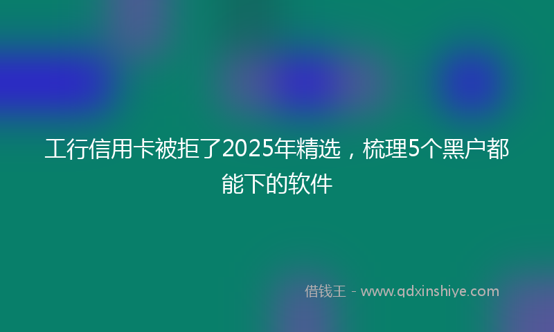 工行信用卡被拒了2025年精选，梳理5个黑户都能下的软件