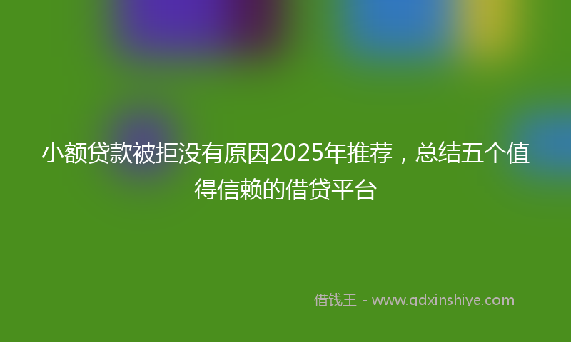 小额贷款被拒没有原因2025年推荐，总结五个值得信赖的借贷平台