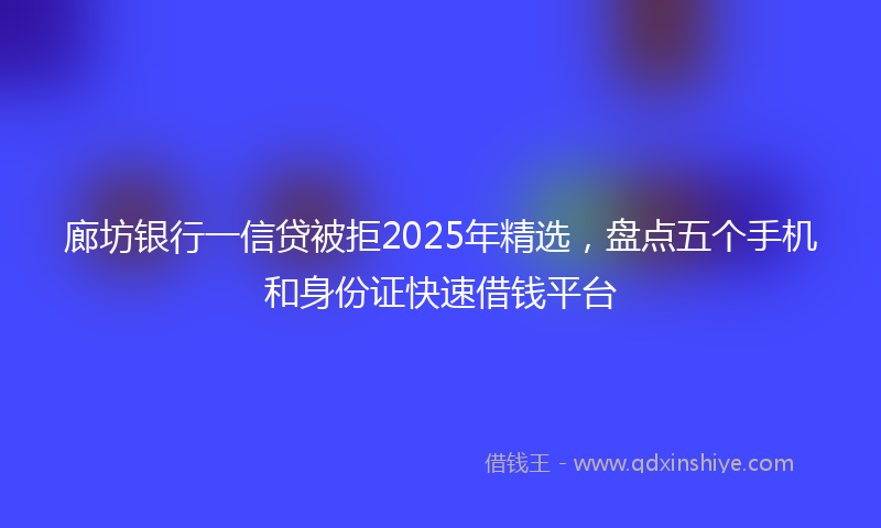 廊坊银行一信贷被拒2025年精选，盘点五个手机和身份证快速借钱平台