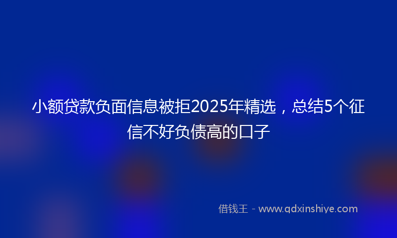 小额贷款负面信息被拒2025年精选，总结5个征信不好负债高的口子