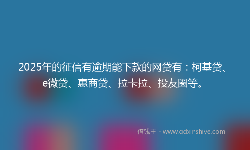 2025年的征信有逾期能下款的网贷有：柯基贷、e微贷、惠商贷、拉卡拉、投友圈等。