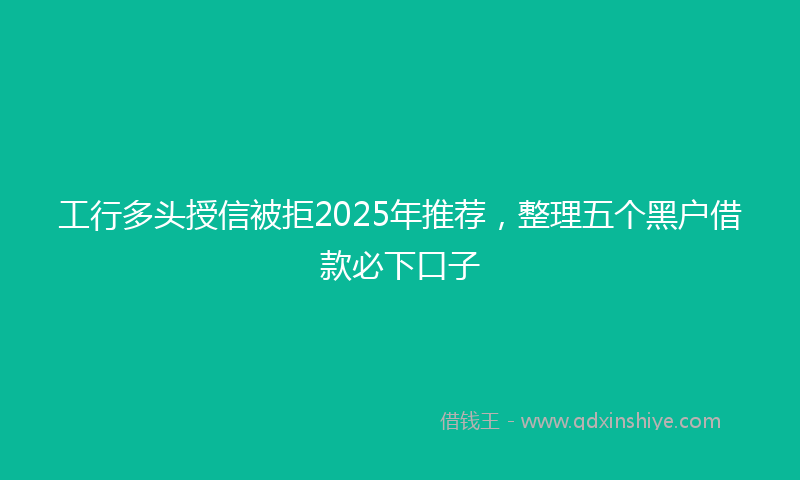 工行多头授信被拒2025年推荐，整理五个黑户借款必下口子